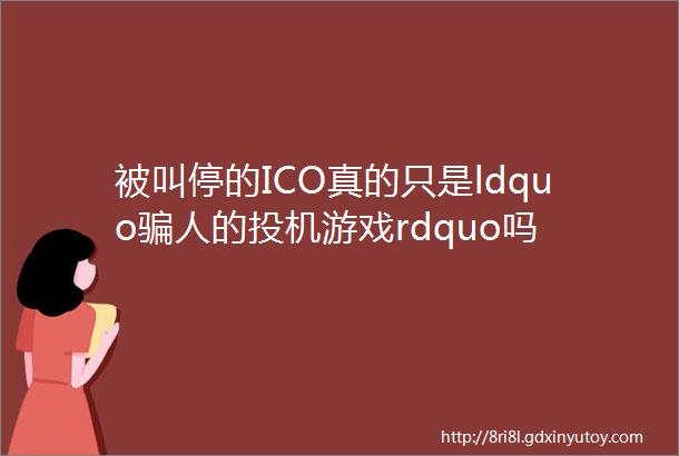 被叫停的ICO真的只是ldquo骗人的投机游戏rdquo吗