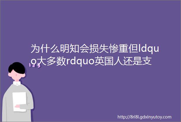 为什么明知会损失惨重但ldquo大多数rdquo英国人还是支持脱欧